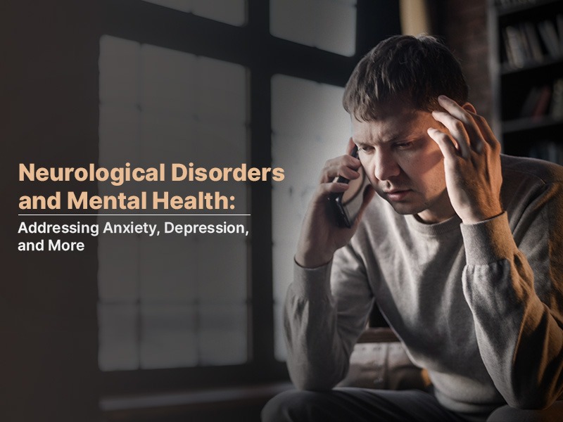 Neurological Disorders and Mental Health: Addressing Anxiety, Depression, and More